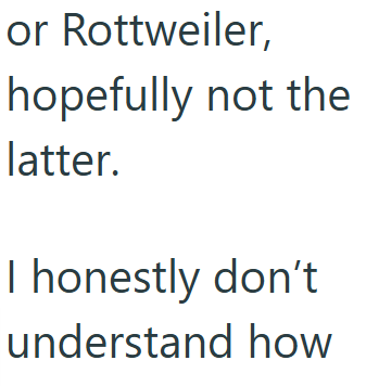 or Rottweiler, hopefully not the latter. I honestly don't understand how