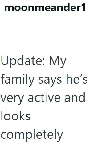 moonmeander1 Update: My family says he's very active and looks completely
