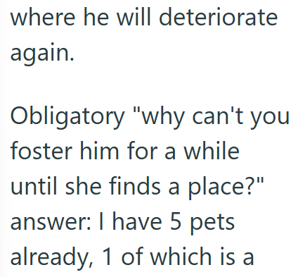 where he will deteriorate again. Obligatory "why can't you foster him for a while until she finds a place?" answer: I have 5 pets already, 1 of which is a