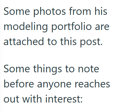 Some photos from his modeling portfolio are attached to this post. Some things to note before anyone reaches out with interest: