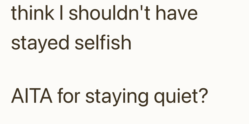 think I shouldn't have stayed selfish AITA for staying quiet?