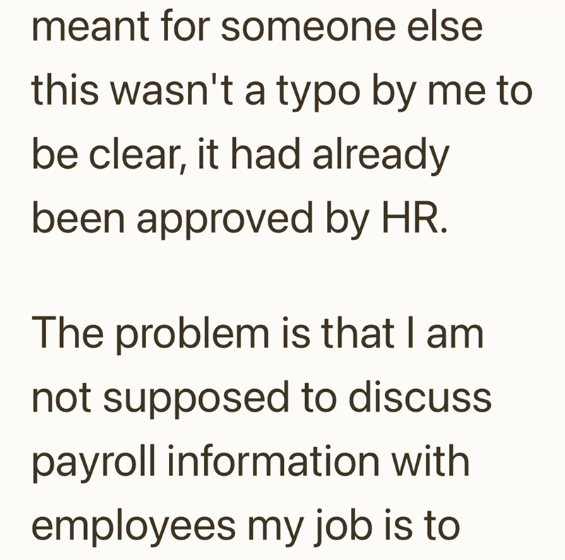 meant for someone else this wasn't a typo by me to be clear, it had already been approved by HR. The problem is that I am not supposed to discuss payroll information with employees my job is to