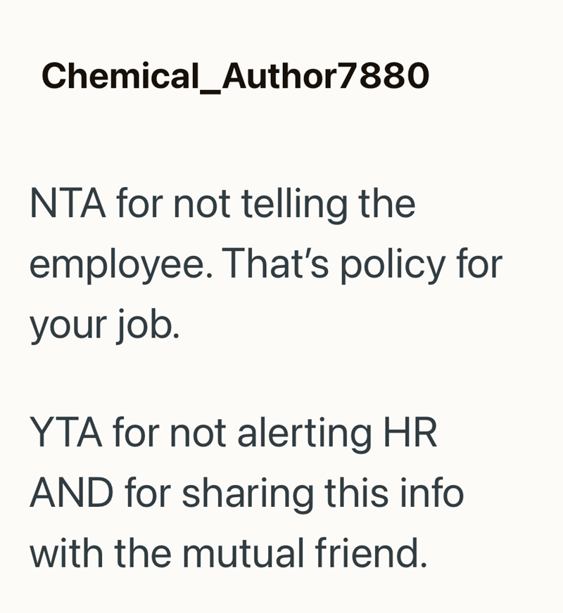 Chemical_Author7880 NTA for not telling the employee. That's policy for your job. YTA for not alerting HR AND for sharing this info with the mutual friend.