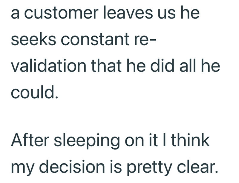 a customer leaves us he seeks constant re- validation that he did all he could. After sleeping on it I think my decision is pretty clear.