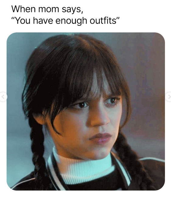 When mom says, "You have enough outfits"