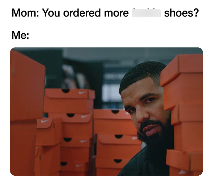 Mom: You ordered more Me: shoes?