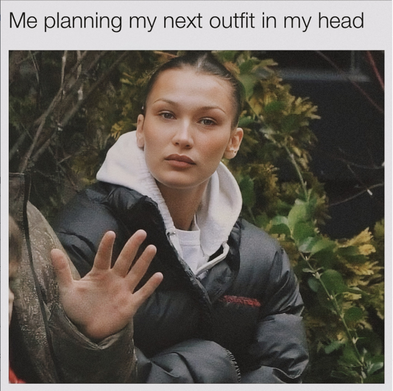 Me planning my next outfit in my head