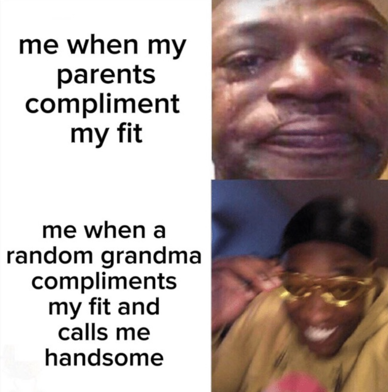 me when my parents compliment my fit me when a random grandma compliments my fit and calls me handsome
