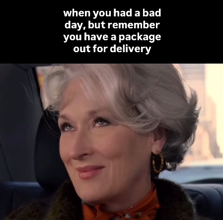 when you had a bad day, but remember you have a package out for delivery