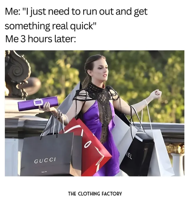 Me: "I just need to run out and get something real quick" Me 3 hours later: 어 GUCCI EL THE CLOTHING FACTORY