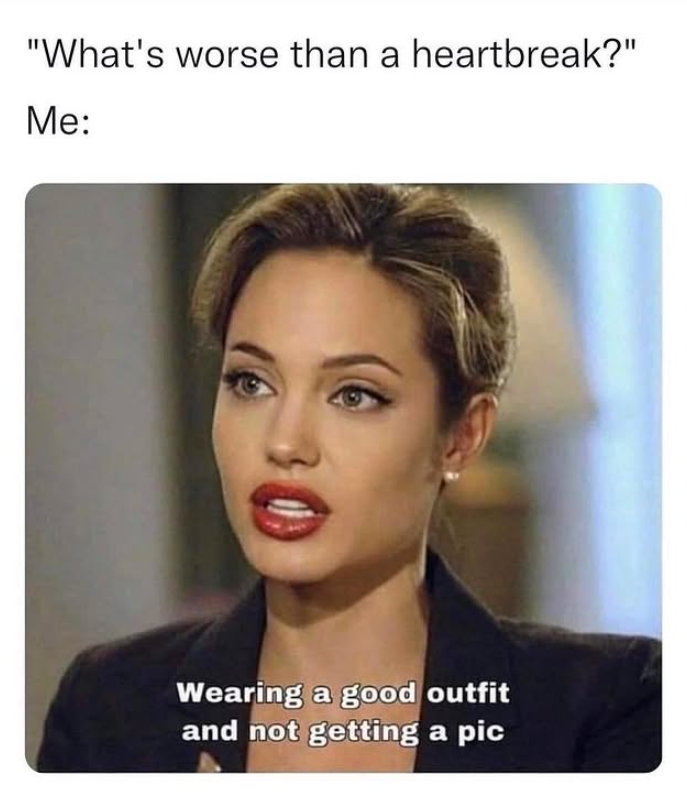 "What's worse than a heartbreak?" Me: Wearing a good outfit and not getting a pic