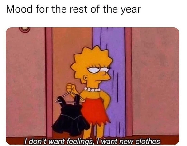 Mood for the rest of the year I don't want feelings, I want new clothes