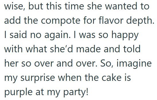 wise, but this time she wanted to add the compote for flavor depth. I said no again. I was so happy with what she'd made and told her so over and over. So, imagine my surprise when the cake is purple at my party!