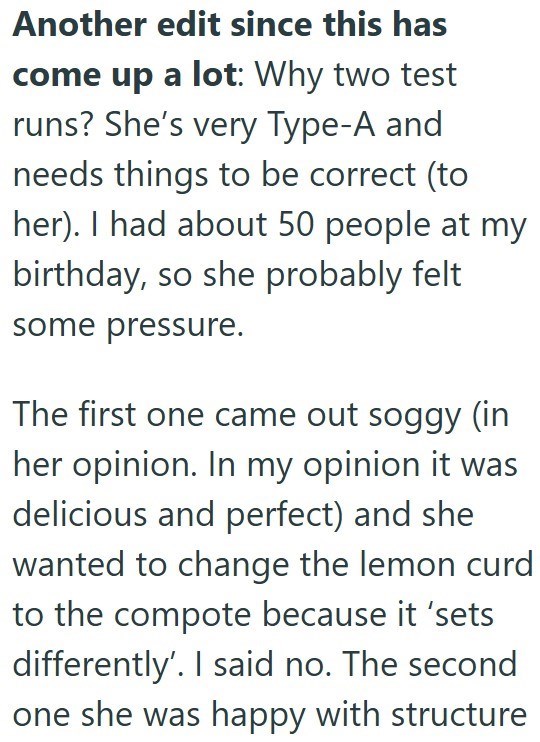 Another edit since this has come up a lot: Why two test runs? She's very Type-A and needs things to be correct (to her). I had about 50 people at my birthday, so she probably felt some pressure. The first one came out soggy (in her opinion. In my opinion it was delicious and perfect) and she wanted to change the lemon curd to the compote because it 'sets differently'. I said no. The second one she was happy with structure