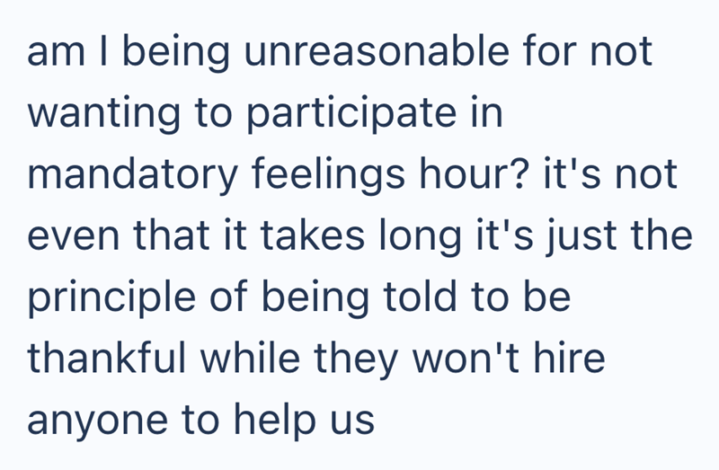 am I being unreasonable for not wanting to participate in mandatory feelings hour? it's not even that it takes long it's just the principle of being told to be thankful while they won't hire anyone to help us