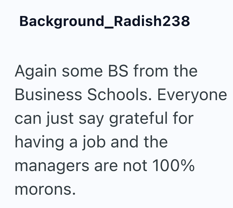Background_Radish238 Again some BS from the Business Schools. Everyone can just say grateful for having a job and the managers are not 100% morons.