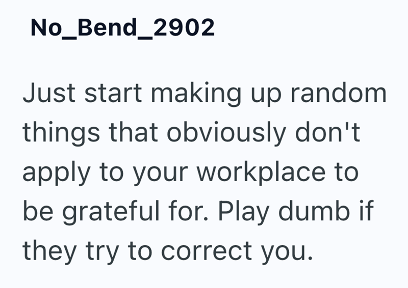 No_Bend_2902 Just start making up random things that obviously don't apply to your workplace to be grateful for. Play dumb if they try to correct you.