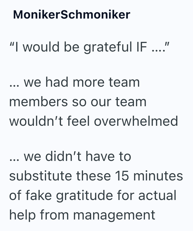 MonikerSchmoniker "I would be grateful IF...."' we had more team members so our team wouldn't feel overwhelmed ... we didn't have to substitute these 15 minutes of fake gratitude for actual help from management