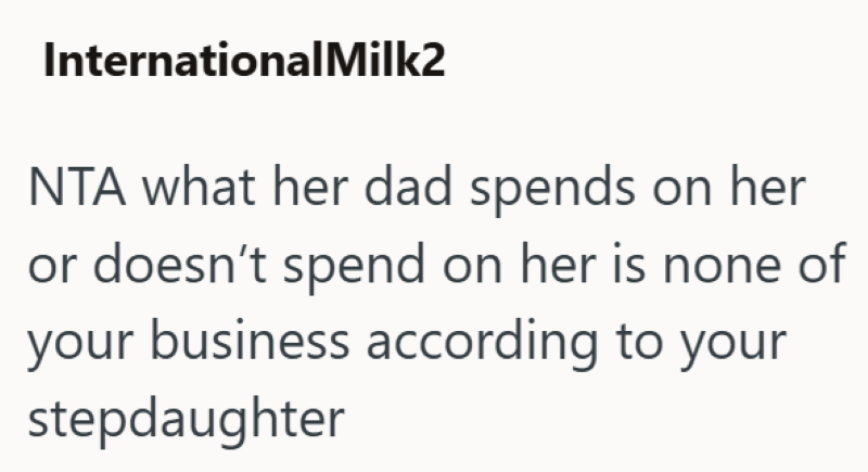 InternationalMilk2 NTA what her dad spends on her or doesn't spend on her is none of your business according to your stepdaughter