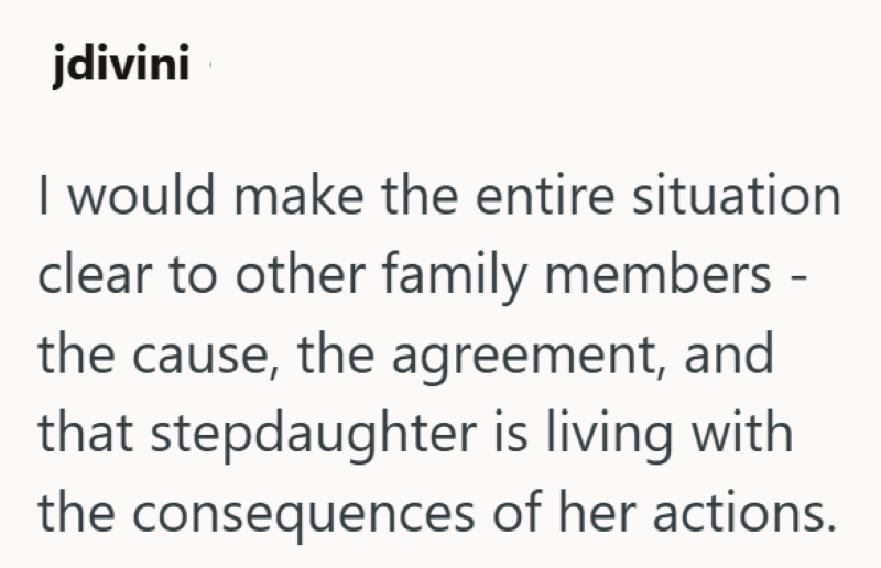 jdivini I would make the entire situation clear to other family members - the cause, the agreement, and that stepdaughter is living with the consequences of her actions.
