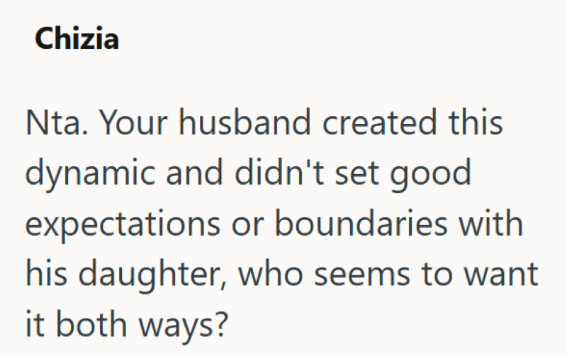 Chizia Nta. Your husband created this dynamic and didn't set good expectations or boundaries with his daughter, who seems to want it both ways?