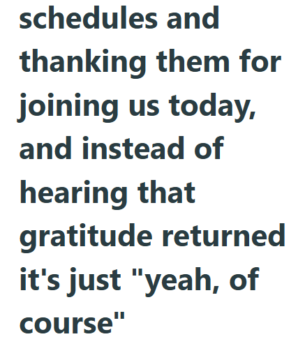schedules and thanking them for joining us today, and instead of hearing that gratitude returned it's just "yeah, of course"