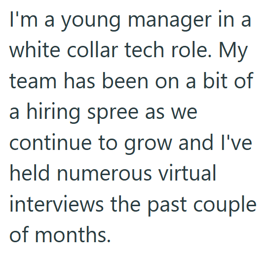 I'm a young manager in a white collar tech role. My team has been on a bit of a hiring spree as we continue to grow and I've held numerous virtual interviews the past couple of months.