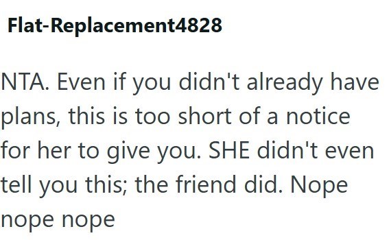 Flat-Replacement4828 NTA. Even if you didn't already have plans, this is too short of a notice for her to give you. SHE didn't even tell you this; the friend did. Nope nope nope