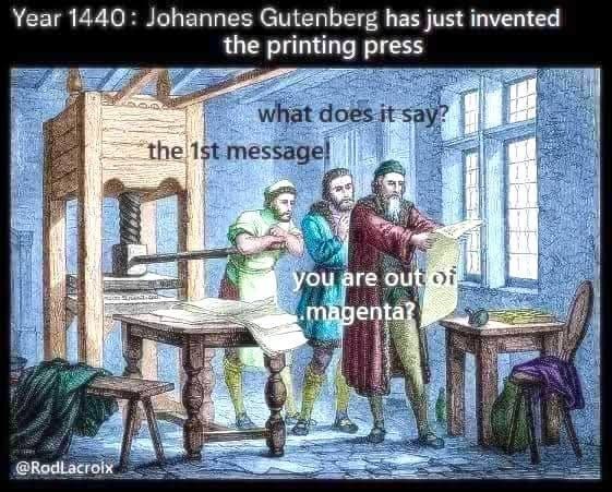 Year 1440: Johannes Gutenberg has just invented the printing press what does it say? the 1st message! @RodLacroix you are out of magenta?