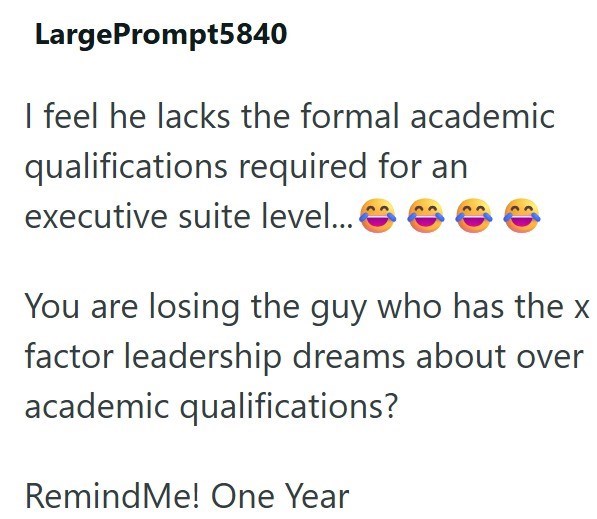 LargePrompt5840 I feel he lacks the formal academic qualifications required for an executive suite level.... You are losing the guy who has the x factor leadership dreams about over academic qualifications? Remind Me! One Year