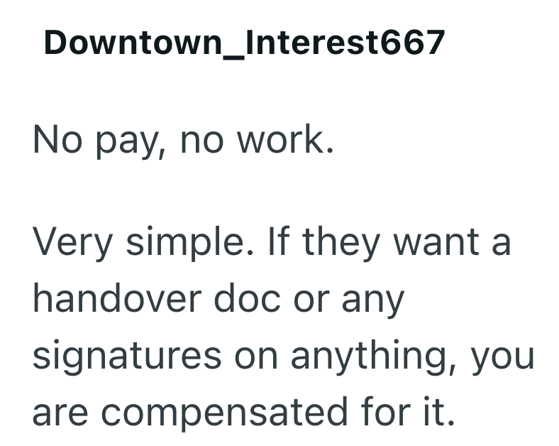 Downtown_Interest667 No pay, no work. Very simple. If they want a handover doc or any signatures on anything, you are compensated for it.
