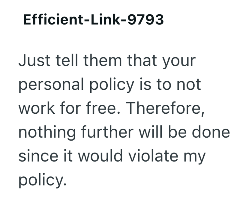 Efficient-Link-9793 Just tell them that your personal policy is to not work for free. Therefore, nothing further will be done since it would violate my policy.