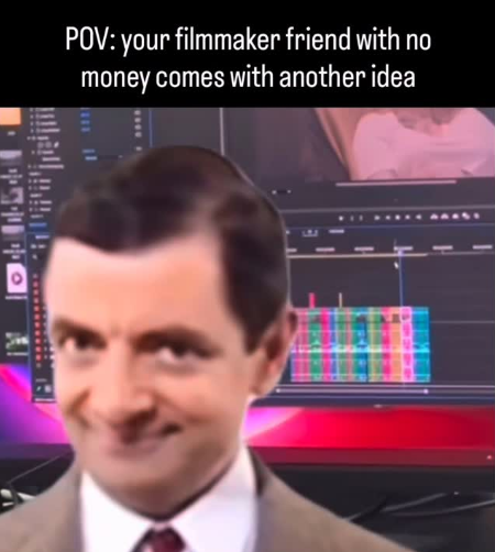 POV: your filmmaker friend with no money comes with another idea wwww