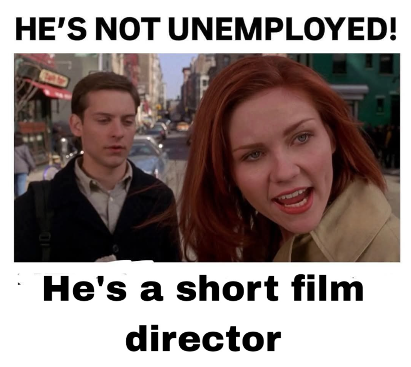 HE'S NOT UNEMPLOYED! He's a short film director