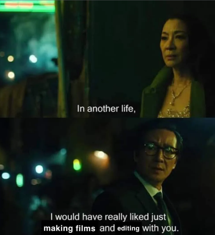 In another life, I would have really liked just making films and editing with you.