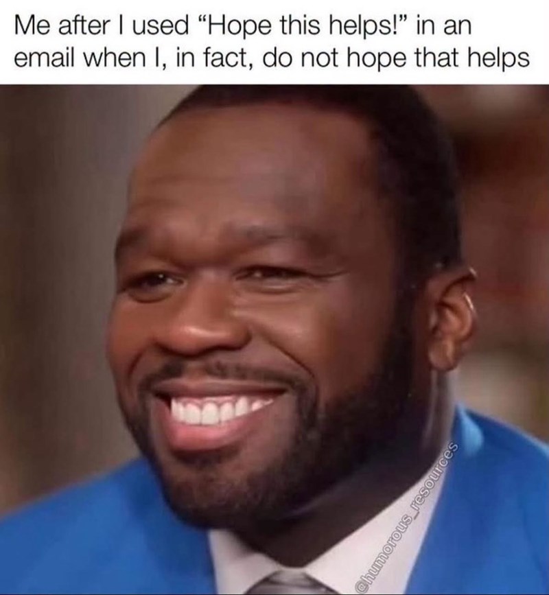 Me after I used "Hope this helps!" in an email when I, in fact, do not hope that helps. @humorous resources