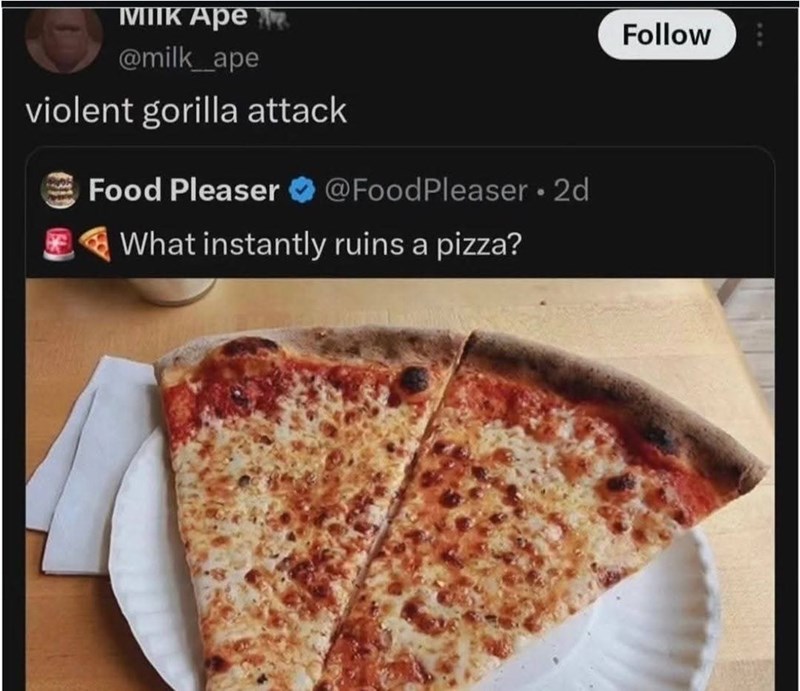 MIK Apе @milk_ape violent gorilla attack Food Pleaser @FoodPleaser • 2d What instantly ruins a pizza? Follow
