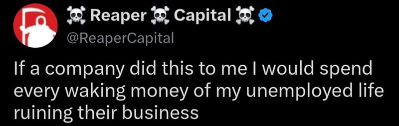 Reaper Capital @ReaperCapital If a company did this to me I would spend every waking money of my unemployed life ruining their business