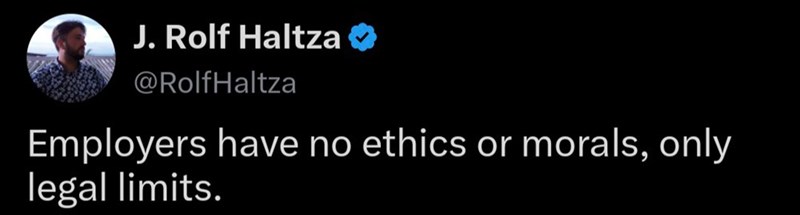 J. Rolf Haltza ❤ @RolfHaltza Employers have no ethics or morals, only legal limits.