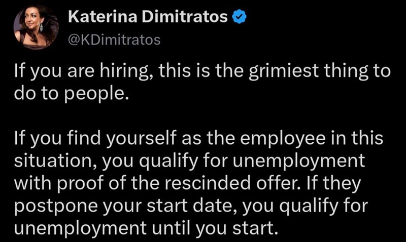 Katerina Dimitratos ❤ @KDimitratos If you are hiring, this is the grimiest thing to do to people. If you find yourself as the employee in this situation, you qualify for unemployment with proof of the rescinded offer. If they postpone your start date, you qualify for unemployment until you start.
