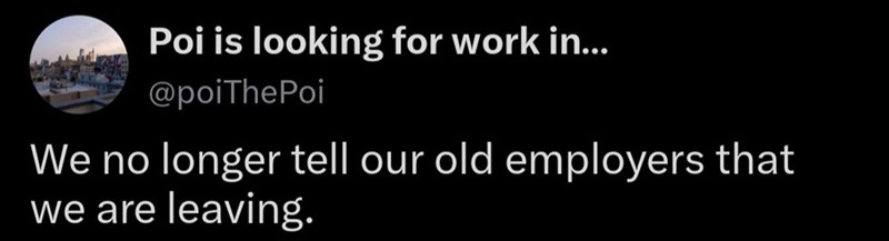 Poi is looking for work in... @poiThePoi We no longer tell our old employers that we are leaving.