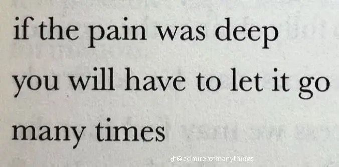 if the pain was deep deep te you will have to let it go many times sati @admirerofmanythings