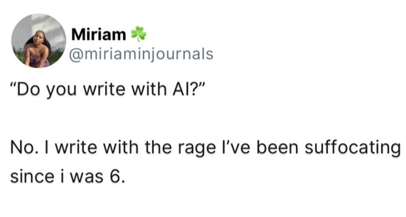 Miriam * @miriaminjournals "Do you write with AI?" No. I write with the rage I've been suffocating since i was 6.