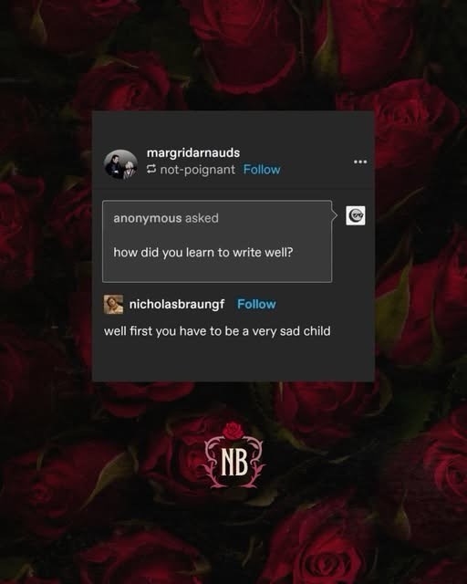 margridarnauds not-poignant Follow anonymous asked how did you learn to write well? nicholasbraungf Follow well first you have to be a very sad child NB