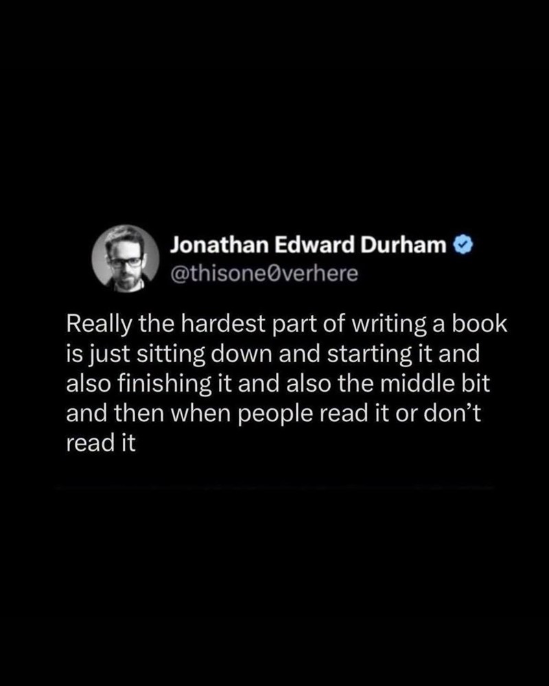 Jonathan Edward Durham @thisoneØverhere Really the hardest part of writing a book is just sitting down and starting it and also finishing it and also the middle bit and then when people read it or don't read it