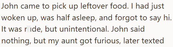 John came to pick up leftover food. I had just woken up, was half asleep, and forgot to say It was ride, but unintentional. John said nothing, but my aunt got furious, later texted hi.