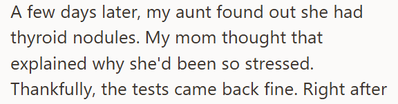 A few days later, my aunt found out she had thyroid nodules. My mom thought that explained why she'd been so stressed. Thankfully, the tests came back fine. Right after