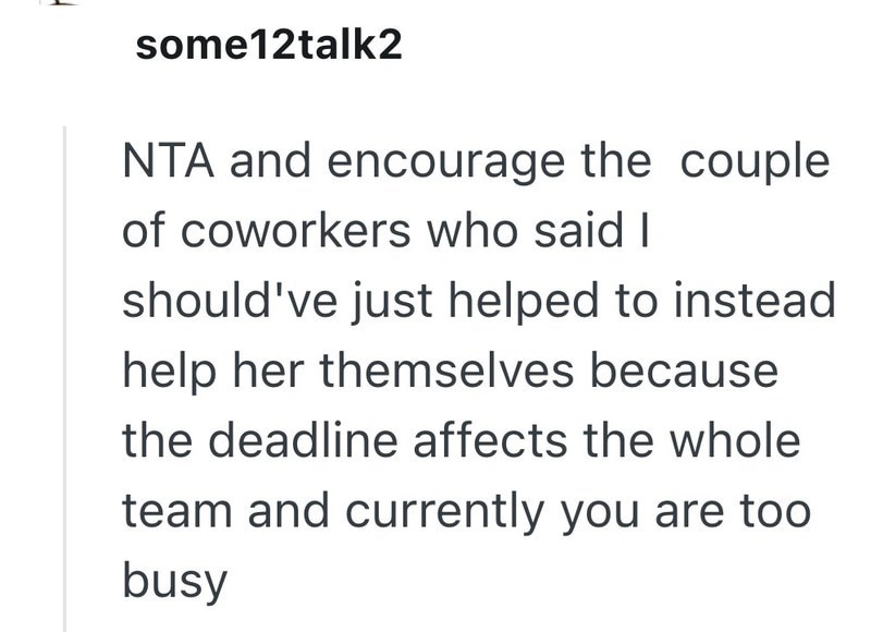 some12talk2 NTA and encourage the couple of coworkers who said I should've just helped to instead help her themselves because the deadline affects the whole team and currently you are too busy