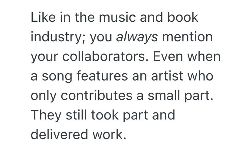 Like in the music and book industry; you always mention your collaborators. Even when a song features an artist who only contributes a small part. They still took part and delivered work.