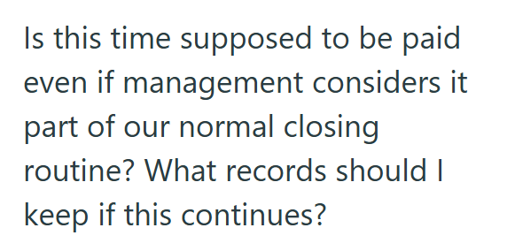 Is this time supposed to be paid even if management considers it part of our normal closing routine? What records should I keep if this continues?